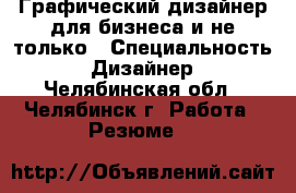 Графический дизайнер для бизнеса и не только › Специальность ­ Дизайнер - Челябинская обл., Челябинск г. Работа » Резюме   